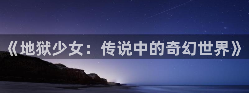 动漫天堂免费在线观看：《地狱少女：传说中的奇幻世界》