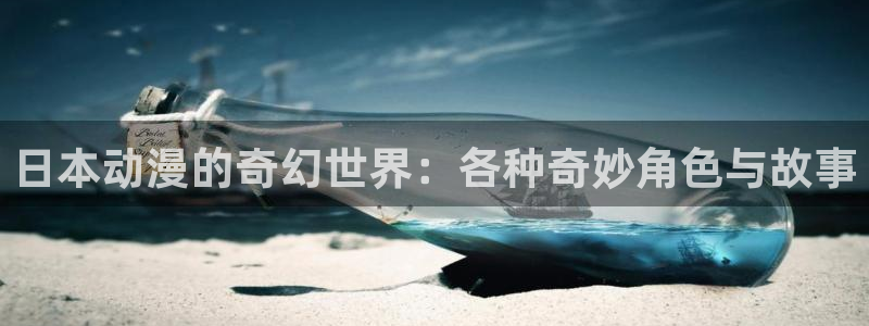动漫天堂官网：日本动漫的奇幻世界：各种奇妙角色与故事