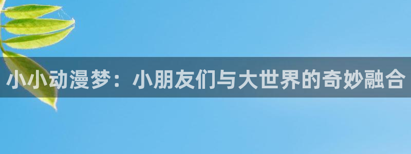 动漫天堂免费观看：小小动漫梦：小朋友们与大世界的奇妙融合