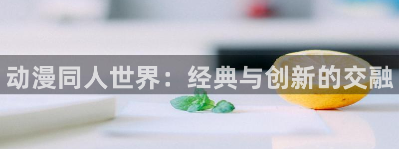 原神禁动漫天堂：动漫同人世界：经典与创新的交融