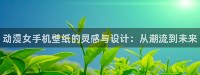 动漫天堂从哪下载安装：动漫女手机壁纸的灵感与设计：从潮流到未来