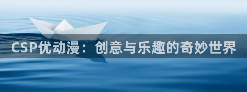 动漫天堂免费观看：CSP优动漫：创意与乐趣的奇妙世界