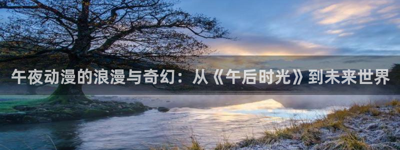 动漫天堂.cc：午夜动漫的浪漫与奇幻：从《午后时光》到未来世界