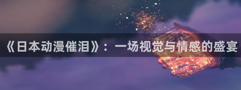 黄动漫天堂：《日本动漫催泪》：一场视觉与情感的盛宴