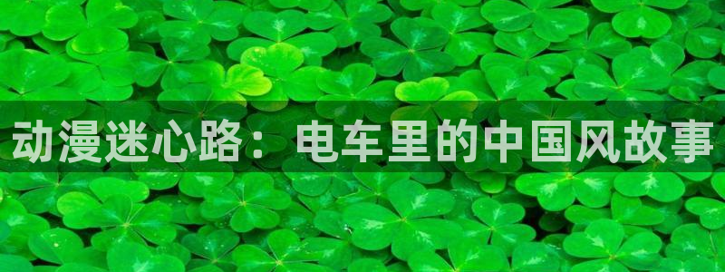 动漫天堂总站：动漫迷心路：电车里的中国风故事