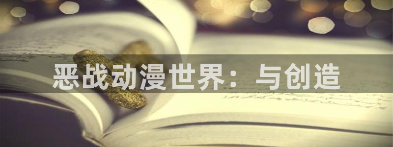 动漫天堂官网：恶战动漫世界：与创造