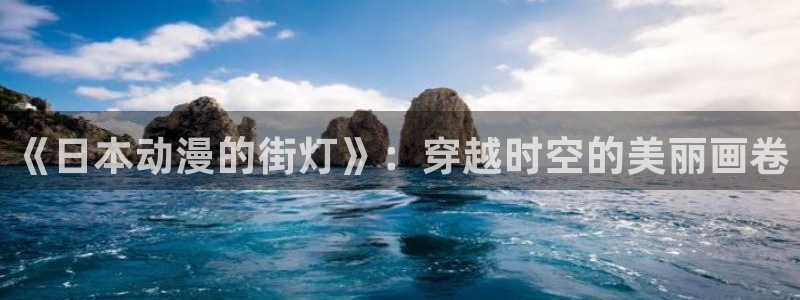禁动漫天堂：《日本动漫的街灯》：穿越时空的美丽画卷