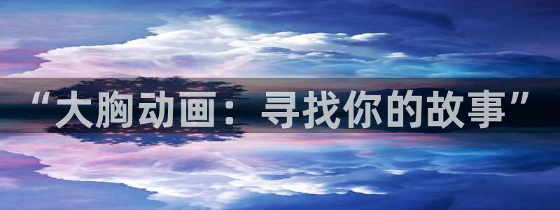 动漫天堂在线观看：“大胸动画：寻找你的故事”