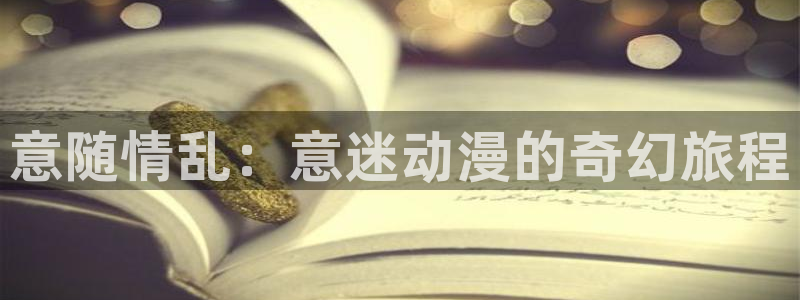 动漫天堂免费观看：意随情乱：意迷动漫的奇幻旅程