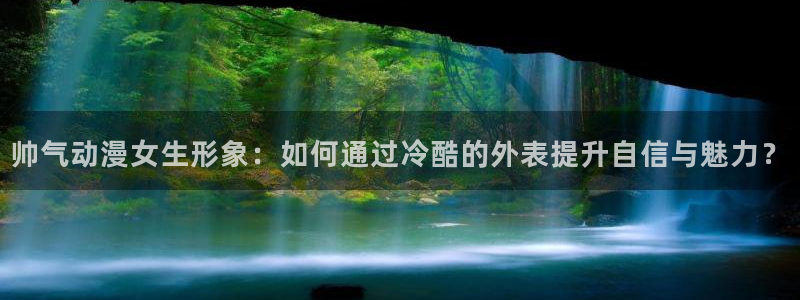 禁动漫天堂：帅气动漫女生形象：如何通过冷酷的外表提升自信与魅力？