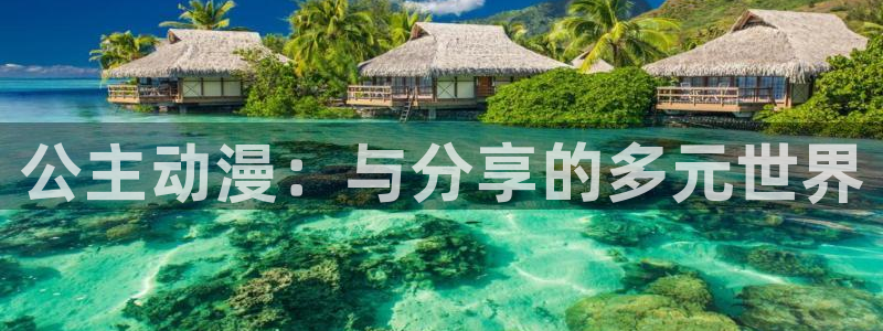 动漫天堂免费在线观看：公主动漫：与分享的多元世界
