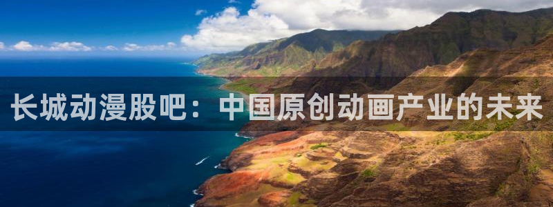 动漫天堂岛：长城动漫股吧：中国原创动画产业的未来