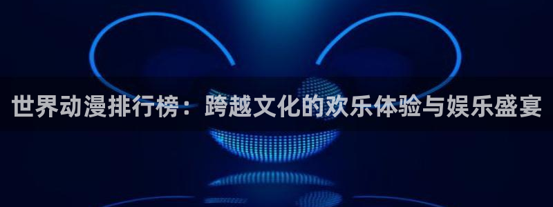 动漫天堂：世界动漫排行榜：跨越文化的欢乐体验与娱乐盛宴