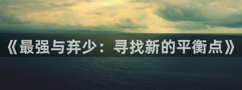 动漫天堂免费观看：《最强与弃少：寻找新的平衡点》