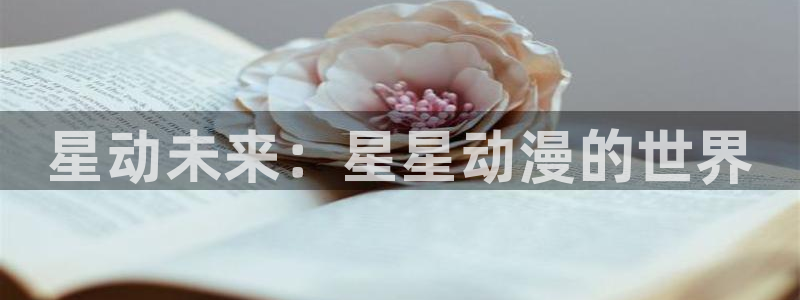 成人动漫天堂：星动未来：星星动漫的世界