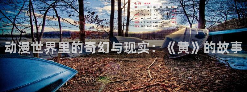 动漫天堂3d：动漫世界里的奇幻与现实：《黄》的故事