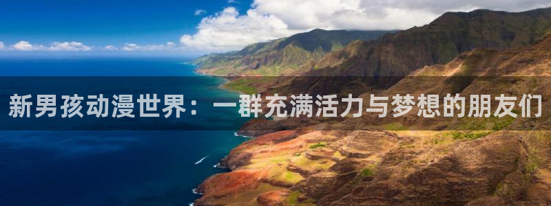91动漫天堂：新男孩动漫世界：一群充满活力与梦想的朋友们