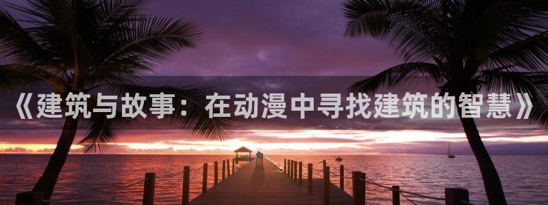 3d动漫天堂网：《建筑与故事：在动漫中寻找建筑的智慧》