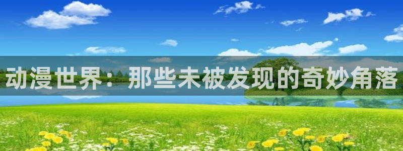 动漫天堂3d：动漫世界：那些未被发现的奇妙角落