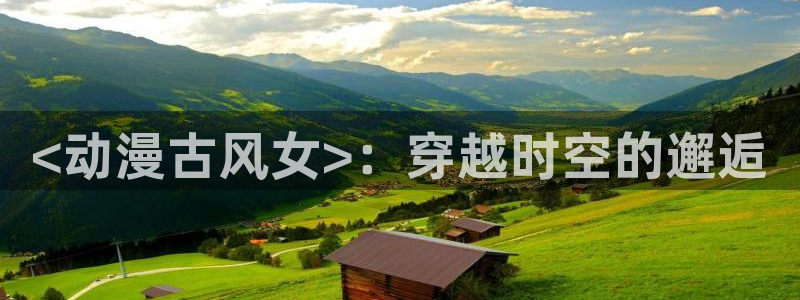 下载动漫天堂：<动漫古风女>：穿越时空的邂逅